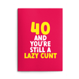Rude 40th Birthday Card text reads "40 and you're still a lazy cunt"