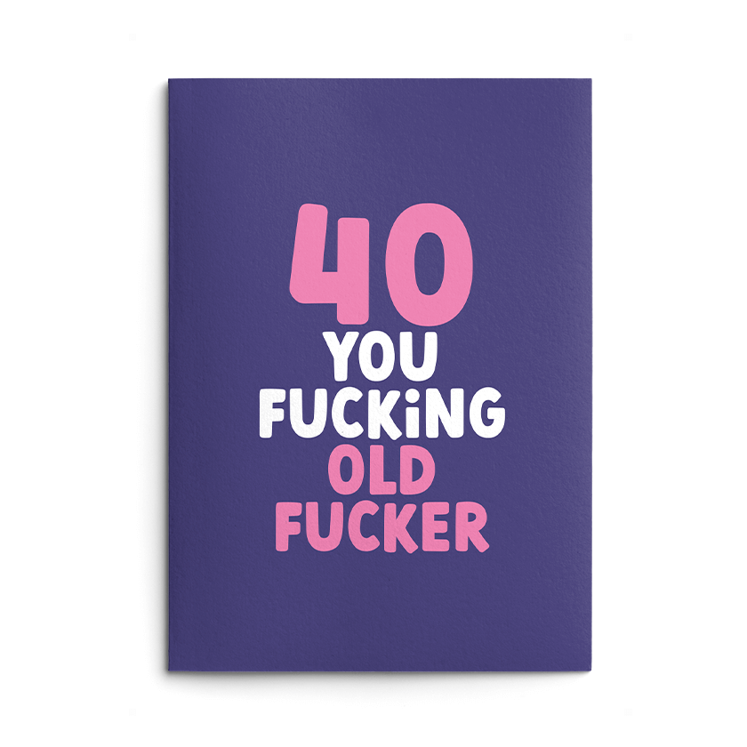 Rude 40th Birthday Card text reads "40 you fucking old fucker"