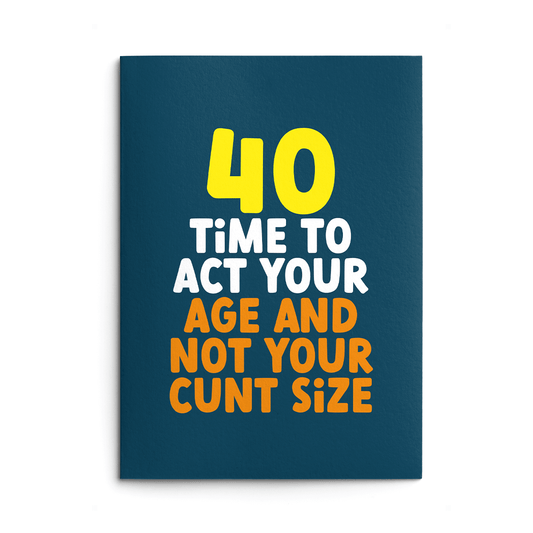 Rude 40th Birthday Card text reads "40 time to act your age and not your cunt size"