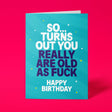 Rude birthday card reading So Turns Out You Really Are Old As Fuck on teal background