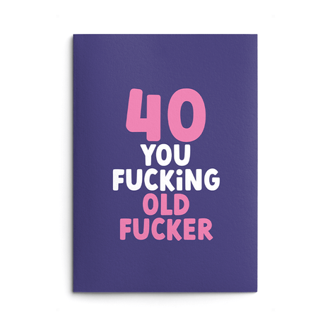 Rude 40th Birthday Card text reads "40 you fucking old fucker"