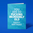 Blue rude birthday card with 'You are so fucking incredibly old' message in bold lettering