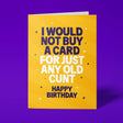Yellow rude birthday card with 'I Would Not Buy A Card For Just Any Old Cunt' message in blue and white lettering