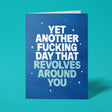 Blue rude birthday card featuring 'Yet another fucking day that revolves around you' message in bold lettering